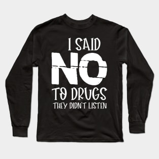 I SAID NO TO DRUGS THEY DIDN'T LISTEN Long Sleeve T-Shirt